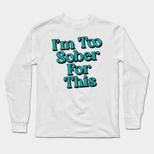 I'm Too Sober For This Long Sleeve T-Shirt